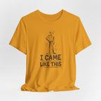 I CAME LIKE THIS T-SHIRT