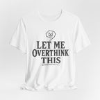LET ME OVERTHINK THIS T-SHIRT