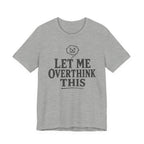 LET ME OVERTHINK THIS T-SHIRT
