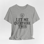 LET ME OVERTHINK THIS T-SHIRT