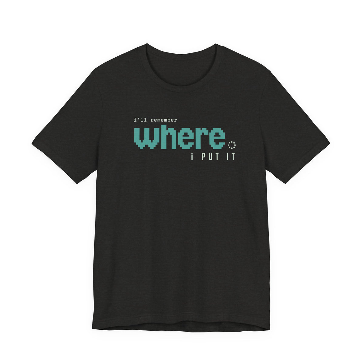 I'LL REMEMBER WHERE I PUT IT T-SHIRT