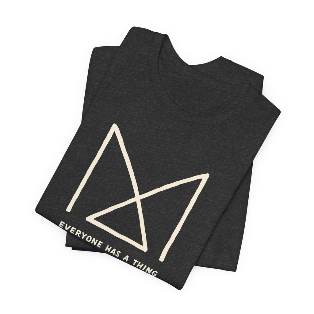 EVERYONE HAS A THING T-SHIRT