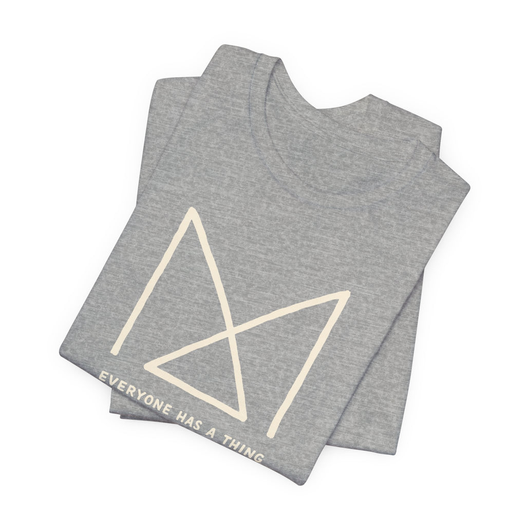 EVERYONE HAS A THING T-SHIRT