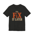 I'LL FIX IT LATER T-SHIRT