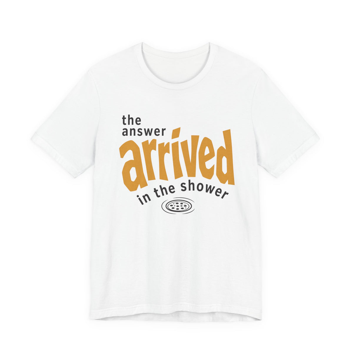 THE ANSWER ARRIVED IN THE SHOWER T-SHIRT