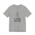 I CAME LIKE THIS T-SHIRT