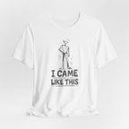 I CAME LIKE THIS T-SHIRT